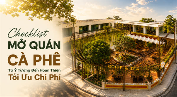 /cam-nang-thiet-ke-thi-cong-van-hanh-su-dung/checklist-mo-quan-ca-phe-tu-y-tuong-den-hoan-thien-toi-uu-chi-phi